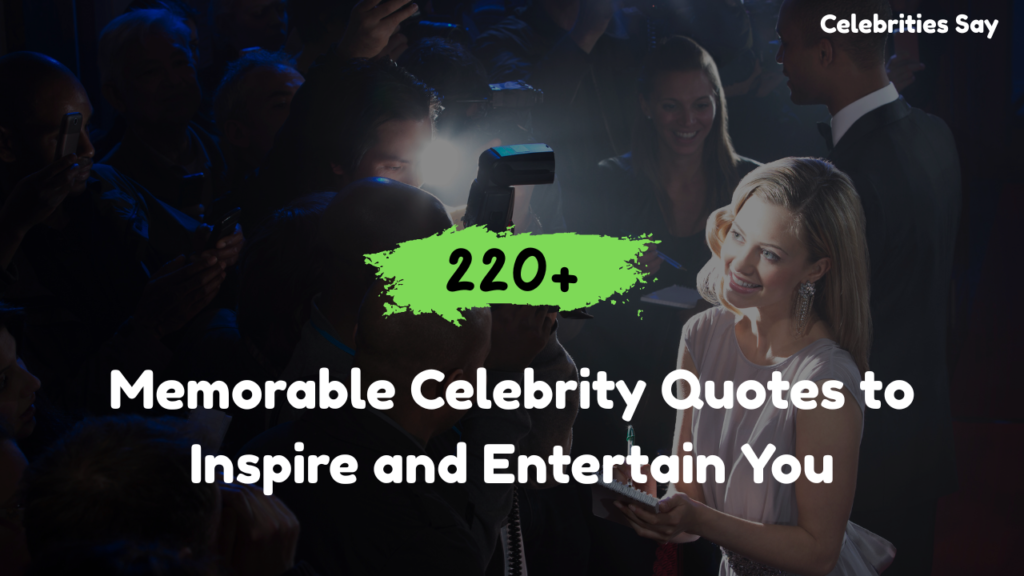 220+ Memorable Celebrity Quotes to Inspire and Entertain You