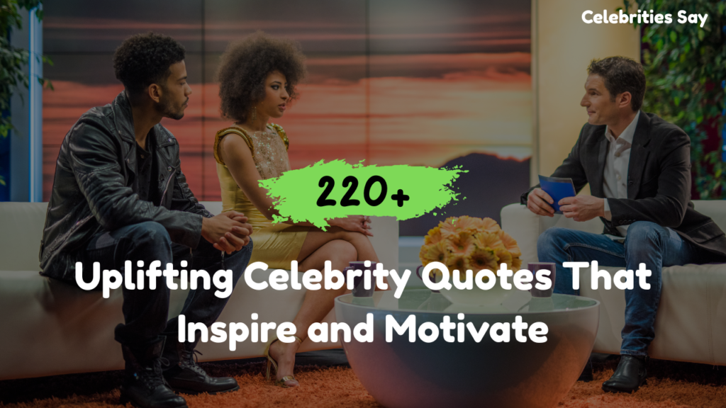 220+ Uplifting Celebrity Quotes That Inspire and Motivate