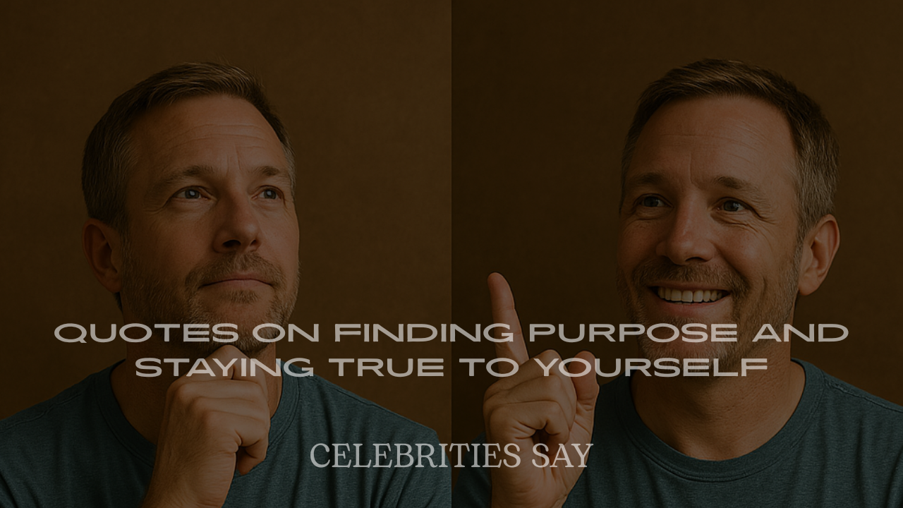 Celebrity Quotes on Finding Purpose and Staying True to Yourself