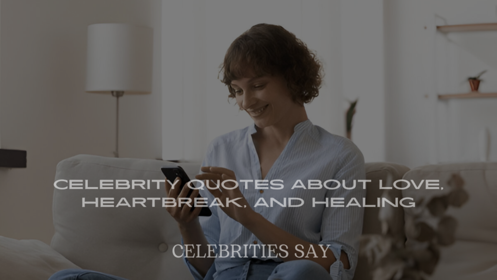 Celebrity Quotes About Love, Heartbreak, and Healing